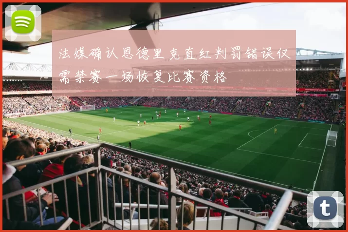法媒确认恩德里克直红判罚错误仅需禁赛一场恢复比赛资格
