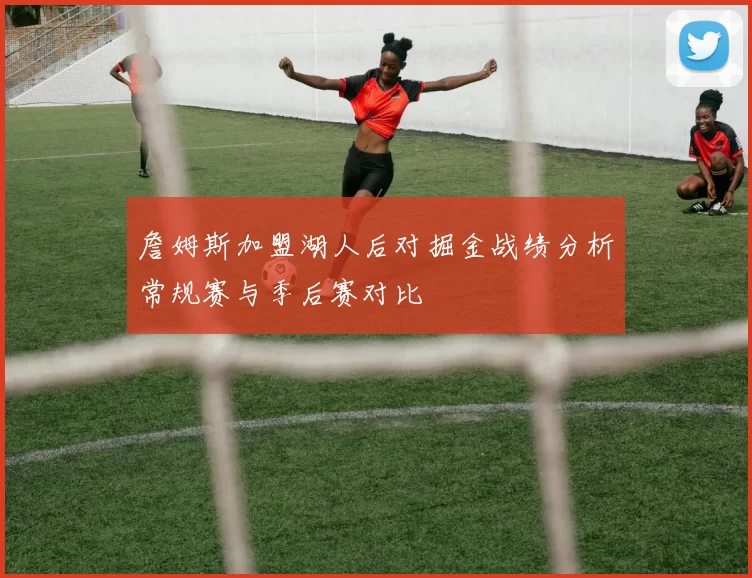 詹姆斯加盟湖人后对掘金战绩分析常规赛与季后赛对比