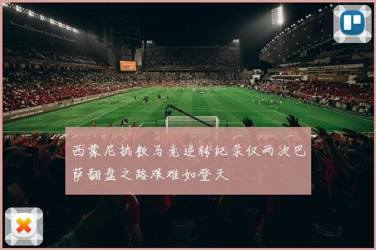 西蒙尼执教马竞逆转纪录仅两次巴萨翻盘之路艰难如登天