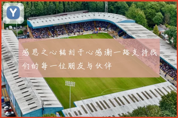 感恩之心铭刻于心感谢一路支持我们的每一位朋友与伙伴